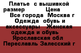 Платье  с вышивкой размер 48, 50 › Цена ­ 5 500 - Все города, Москва г. Одежда, обувь и аксессуары » Женская одежда и обувь   . Ярославская обл.,Переславль-Залесский г.
